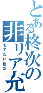 とある柊次の非リア充（もてない柊次）