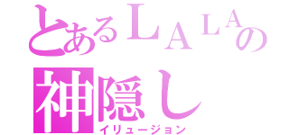 とあるＬＡＬＡの神隠し（イリュージョン）