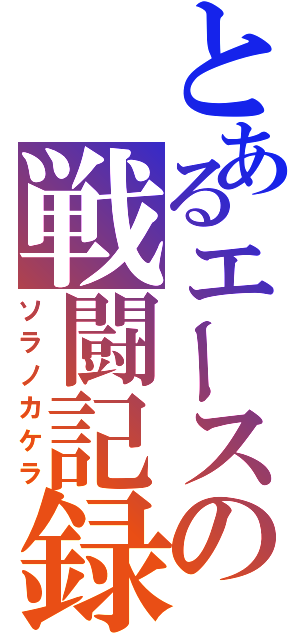 とあるエースの戦闘記録（ソラノカケラ）