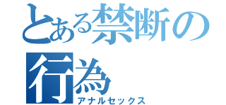 とある禁断の行為（アナルセックス）