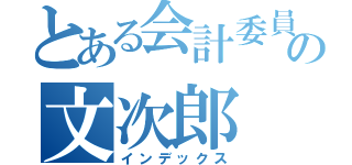 とある会計委員長の文次郎（インデックス）