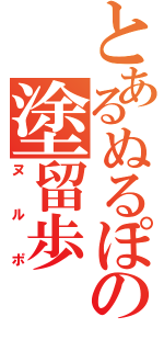 とあるぬるぽの塗留歩（ヌルポ）