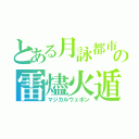 とある月詠都市の雷燼火遁（マジカルウェポン）