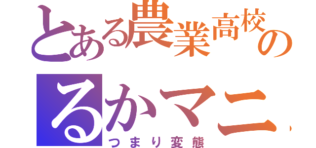 とある農業高校のるかマニア（つまり変態）