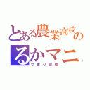 とある農業高校のるかマニア（つまり変態）