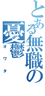 とある無職の憂鬱Ⅱ（オワタ）