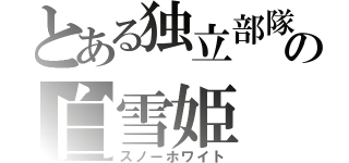 とある独立部隊の白雪姫（スノーホワイト）