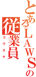 とあるＬＡＷＳＯＮの従業員（コウスケ）