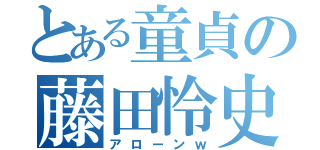 とある童貞の藤田怜史（アローンｗ）