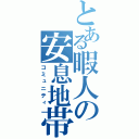 とある暇人の安息地帯（コミュニティ）