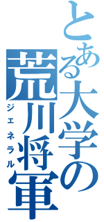 とある大学の荒川将軍（ジェネラル）