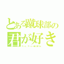 とある蹴球部の君が好き（ずっと、ずーと一緒に居てね）