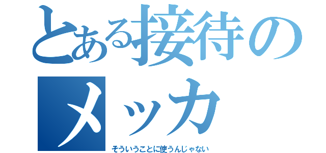 とある接待のメッカ（そういうことに使うんじゃない）