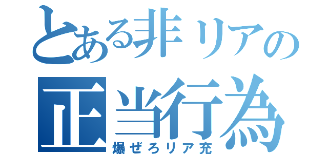 とある非リアの正当行為（爆ぜろリア充）