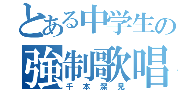 とある中学生の強制歌唱（千本深見）