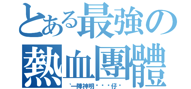 とある最強の熱血團體（〝一陣神明ㄟ憨囝仔〞）