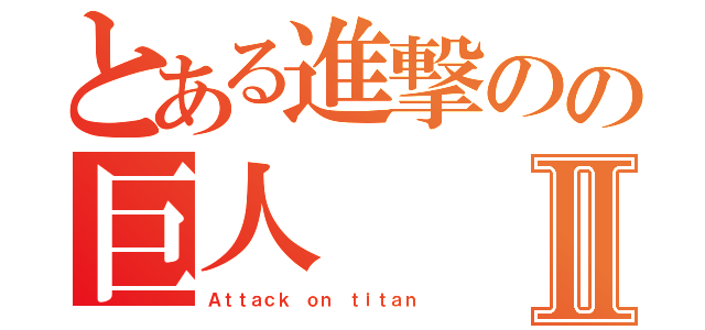 とある進撃のの巨人Ⅱ（Ａｔｔａｃｋ ｏｎ ｔｉｔａｎ）