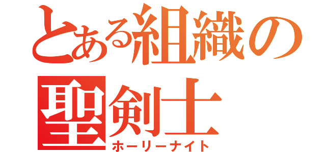 とある組織の聖剣士（ホーリーナイト）