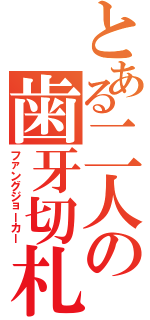 とある二人の歯牙切札（ファングジョーカー）