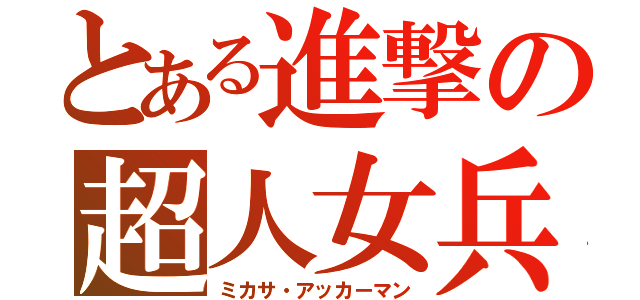 とある進撃の超人女兵（ミカサ・アッカーマン）