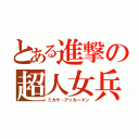 とある進撃の超人女兵（ミカサ・アッカーマン）