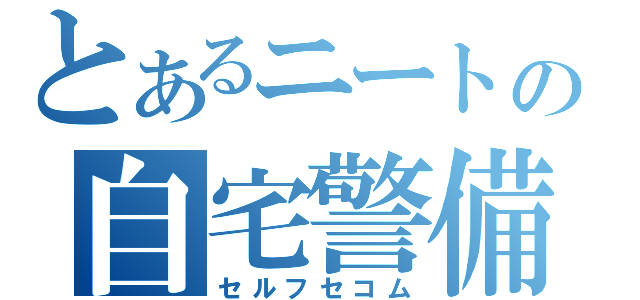 とあるニートの自宅警備（セルフセコム）