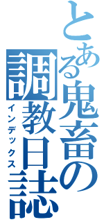 とある鬼畜の調教日誌（インデックス）