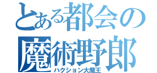 とある都会の魔術野郎（ハクション大魔王）