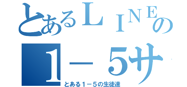 とあるＬＩＮＥの１－５サミット（とある１－５の生徒達）