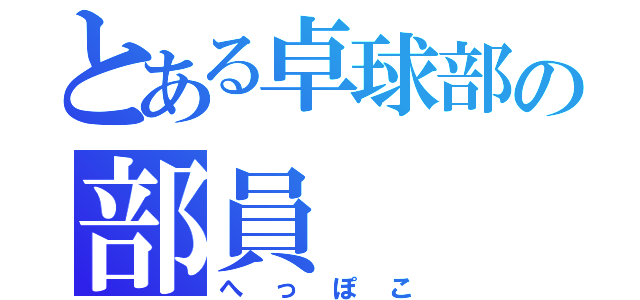 とある卓球部の部員（へっぽこ）