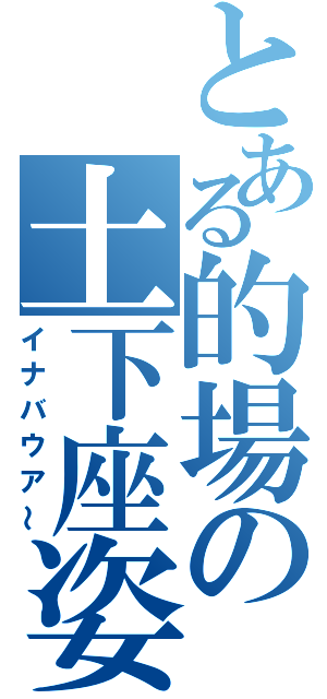 とある的場の土下座姿（イナバウア～）