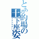 とある的場の土下座姿（イナバウア～）