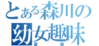 とある森川の幼女趣味（変態）