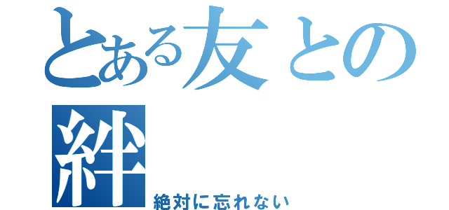 とある友との絆（絶対に忘れない）