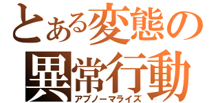 とある変態の異常行動（アブノーマライズ）