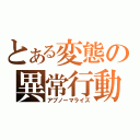 とある変態の異常行動（アブノーマライズ）