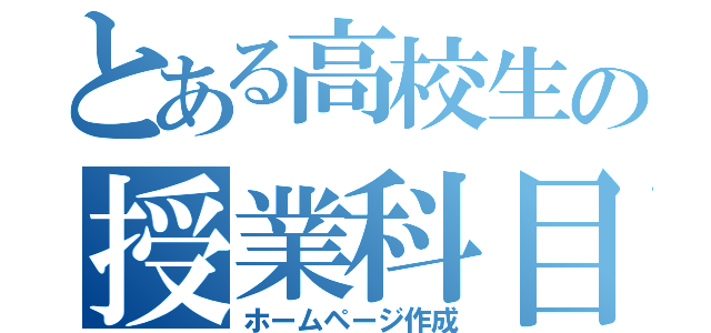 とある高校生の授業科目（ホームページ作成）