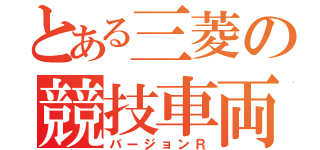 とある三菱の競技車両（バージョンＲ）