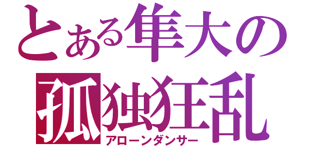 とある隼大の孤独狂乱（アローンダンサー）