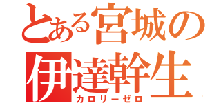 とある宮城の伊達幹生（カロリーゼロ）