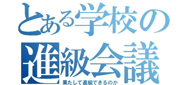 とある学校の進級会議（果たして進級できるのか）