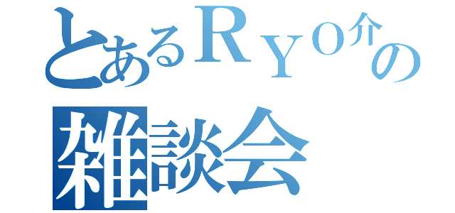 とあるＲＹＯ介の雑談会（）