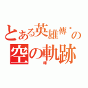 とある英雄傳說の空の軌跡（    曄   ）