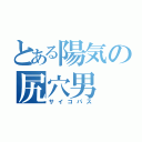 とある陽気の尻穴男（サイコパス）