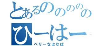 とあるのののののひーはー！（ベリーなはなは）