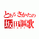 とあるさかたの坂田謳歌（サカタケ）