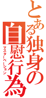 とある独身の自慰行為（マスターベーション）