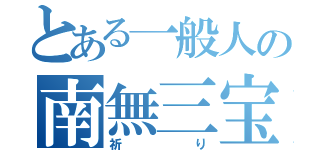 とある一般人の南無三宝（祈り）