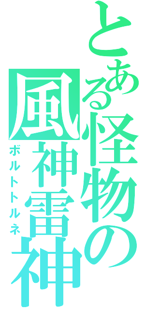 とある怪物の風神雷神（ボルトトルネ）