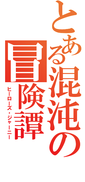 とある混沌の冒険譚（ヒーローズ・ジャーニー）